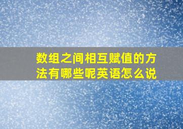 数组之间相互赋值的方法有哪些呢英语怎么说