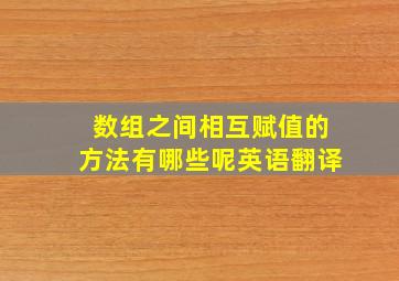 数组之间相互赋值的方法有哪些呢英语翻译