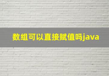 数组可以直接赋值吗java