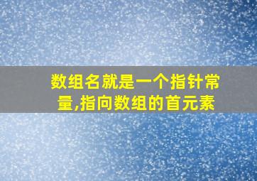 数组名就是一个指针常量,指向数组的首元素