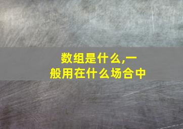 数组是什么,一般用在什么场合中