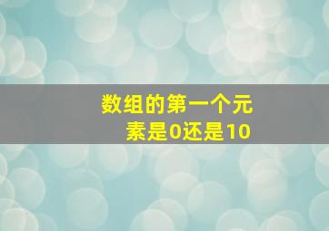 数组的第一个元素是0还是10