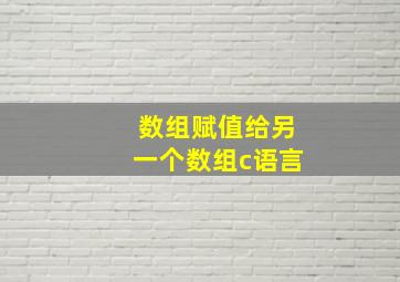 数组赋值给另一个数组c语言