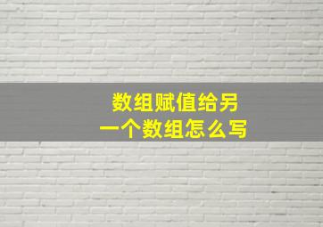 数组赋值给另一个数组怎么写