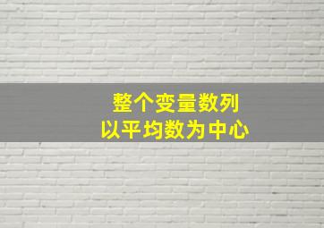 整个变量数列以平均数为中心