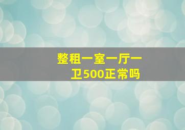 整租一室一厅一卫500正常吗