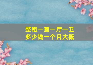 整租一室一厅一卫多少钱一个月大概