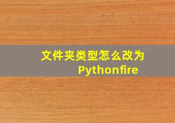 文件夹类型怎么改为Pythonfire