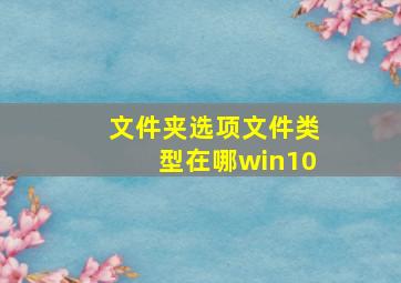 文件夹选项文件类型在哪win10