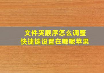 文件夹顺序怎么调整快捷键设置在哪呢苹果