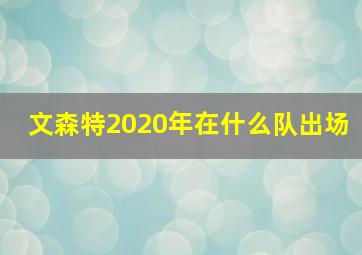 文森特2020年在什么队出场