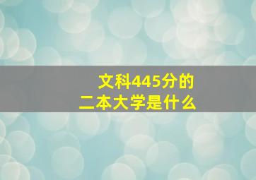 文科445分的二本大学是什么