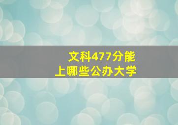 文科477分能上哪些公办大学