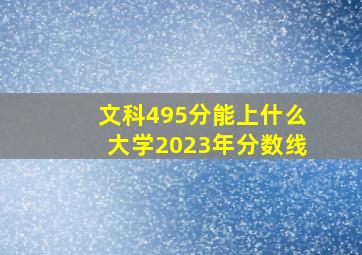 文科495分能上什么大学2023年分数线