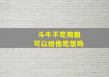 斗牛不吃狗粮可以给他吃饭吗