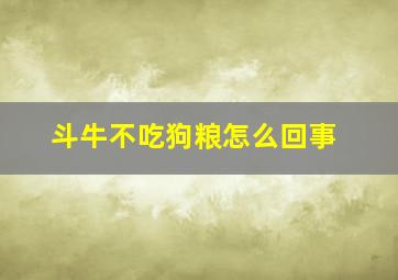 斗牛不吃狗粮怎么回事