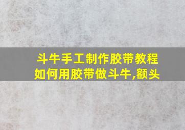 斗牛手工制作胶带教程如何用胶带做斗牛,额头