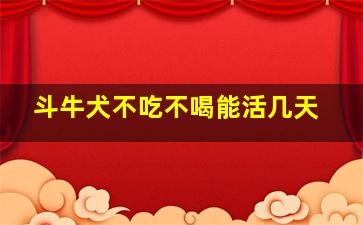 斗牛犬不吃不喝能活几天