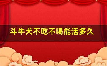 斗牛犬不吃不喝能活多久