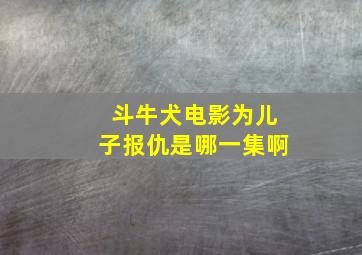 斗牛犬电影为儿子报仇是哪一集啊