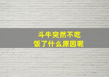 斗牛突然不吃饭了什么原因呢