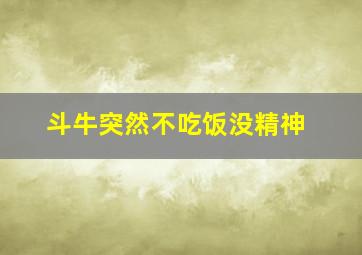 斗牛突然不吃饭没精神