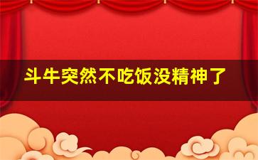 斗牛突然不吃饭没精神了