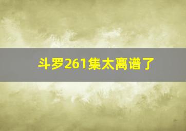 斗罗261集太离谱了