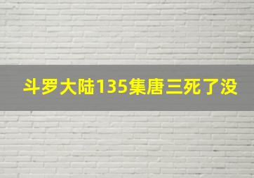 斗罗大陆135集唐三死了没