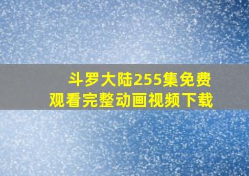 斗罗大陆255集免费观看完整动画视频下载