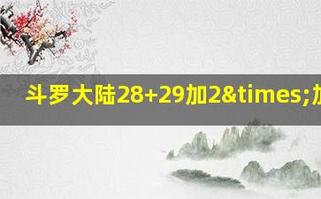 斗罗大陆28+29加2×加288