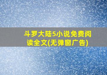 斗罗大陆5小说免费阅读全文(无弹窗广告)