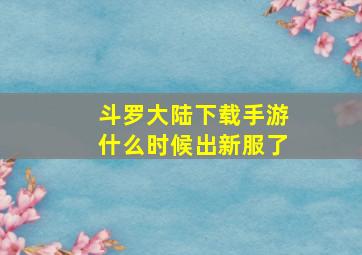 斗罗大陆下载手游什么时候出新服了