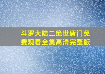 斗罗大陆二绝世唐门免费观看全集高清完整版