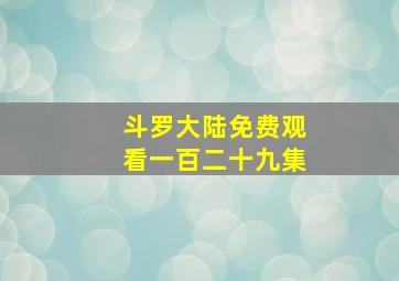 斗罗大陆免费观看一百二十九集