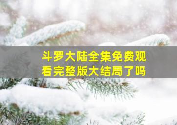 斗罗大陆全集免费观看完整版大结局了吗