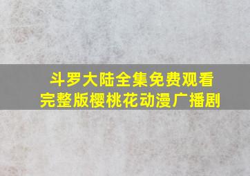 斗罗大陆全集免费观看完整版樱桃花动漫广播剧