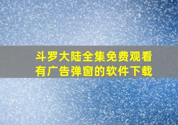 斗罗大陆全集免费观看有广告弹窗的软件下载