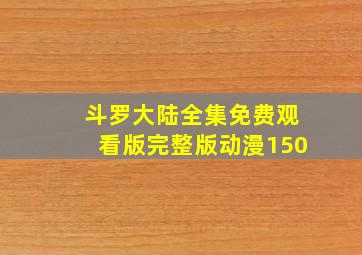 斗罗大陆全集免费观看版完整版动漫150