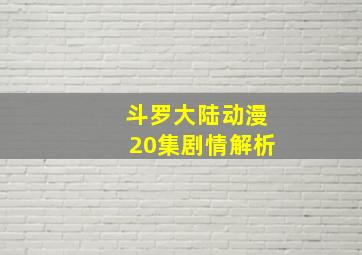 斗罗大陆动漫20集剧情解析