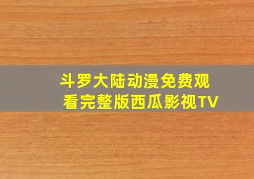 斗罗大陆动漫免费观看完整版西瓜影视TV