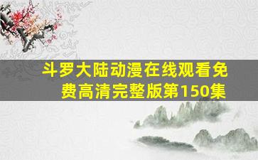 斗罗大陆动漫在线观看免费高清完整版第150集