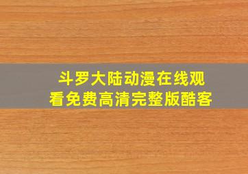 斗罗大陆动漫在线观看免费高清完整版酷客