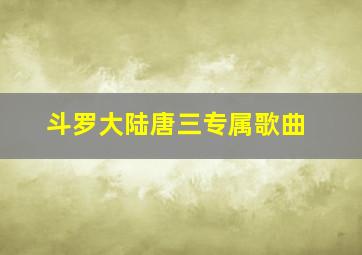 斗罗大陆唐三专属歌曲