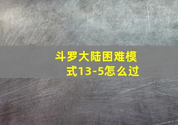 斗罗大陆困难模式13-5怎么过