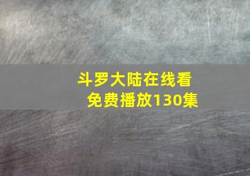 斗罗大陆在线看免费播放130集