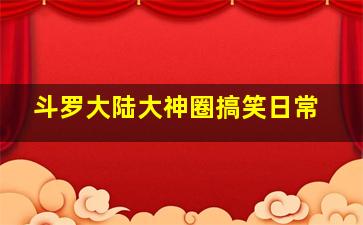 斗罗大陆大神圈搞笑日常