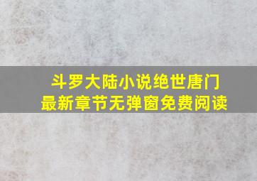 斗罗大陆小说绝世唐门最新章节无弹窗免费阅读