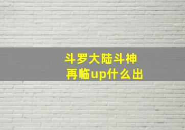 斗罗大陆斗神再临up什么出