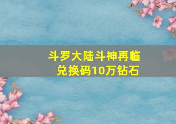 斗罗大陆斗神再临兑换码10万钻石